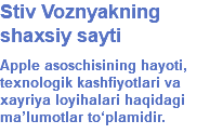 Stiv Voznyakning shaxsiy sayti Apple asoschisining hayoti, texnologik kashfiyotlari va xayriya loyihalari haqidagi ma’lumotlar to‘plamidir.