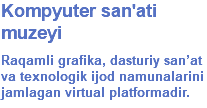 Kompyuter san'ati muzeyi Raqamli grafika, dasturiy san’at va texnologik ijod namunalarini jamlagan virtual platformadir.