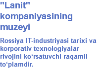 "Lanit" kompaniyasining muzeyi Rossiya IT-industriyasi tarixi va korporativ texnologiyalar rivojini ko‘rsatuvchi raqamli to‘plamdir.