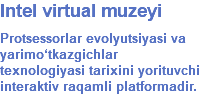 Intel virtual muzeyi Protsessorlar evolyutsiyasi va yarimo‘tkazgichlar texnologiyasi tarixini yorituvchi interaktiv raqamli platformadir.
