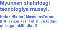 Myunxen shahridagi texnologiya muzeyi. Heinz Nixdorf MuseumsForum (HNF) sizni kashf etish va tadqiq qilishga taklif qiladi! 