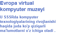 Evropa virtual kompyuter muzeyi U SSSRda kompyuter texnologiyalarining rivojlanishi haqida juda ko'p qiziqarli ma'lumotlarni o'z ichiga oladi .