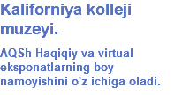 Kaliforniya kolleji muzeyi. AQSh Haqiqiy va virtual eksponatlarning boy namoyishini o'z ichiga oladi.