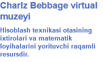 Charlz Bebbage virtual muzeyi Hisoblash texnikasi otasining ixtirolari va matematik loyihalarini yorituvchi raqamli resursdir.