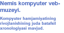 Nemis kompyuter veb-muzeyi. Kompyuter hamjamiyatining rivojlanishining juda batafsil xronologiyasi mavjud. 