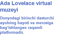 Ada Lovelace virtual muzeyi Dunyodagi birinchi dasturchi ayolning hayoti va merosiga bag‘ishlangan raqamli platformadir.